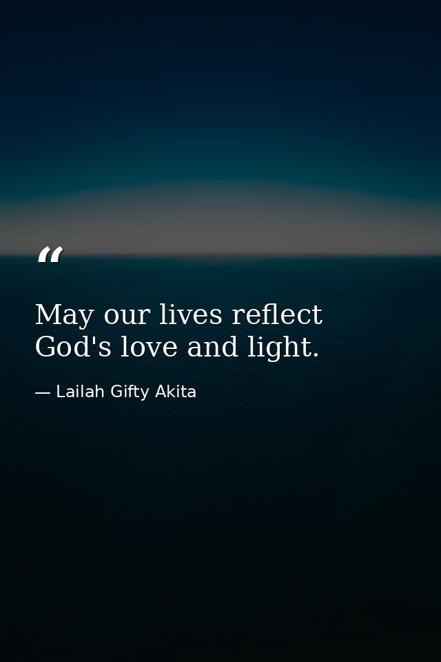 May our lives reflect God's love and light. — Lailah Gifty Akita