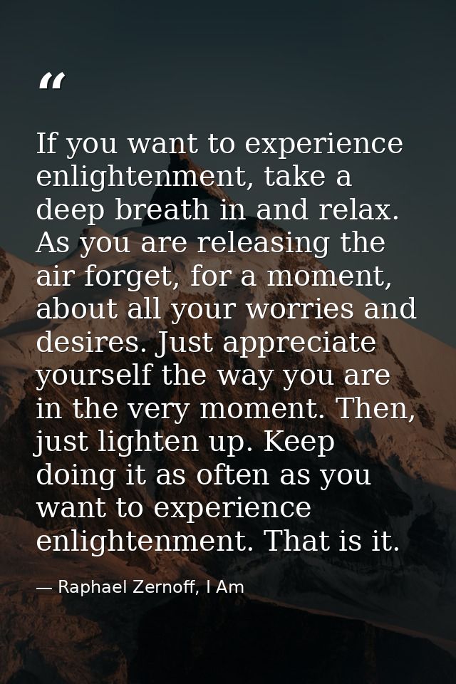 If you want to experience enlightenment, take a deep breath in and relax. As you are releasing the air forget, for a mom — Raphael Zernoff, I Am