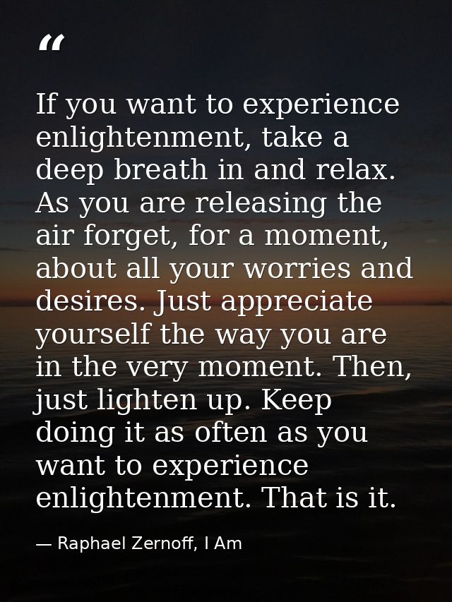 If you want to experience enlightenment, take a deep breath in and relax. As you are releasing the air forget, for a mom — Raphael Zernoff, I Am