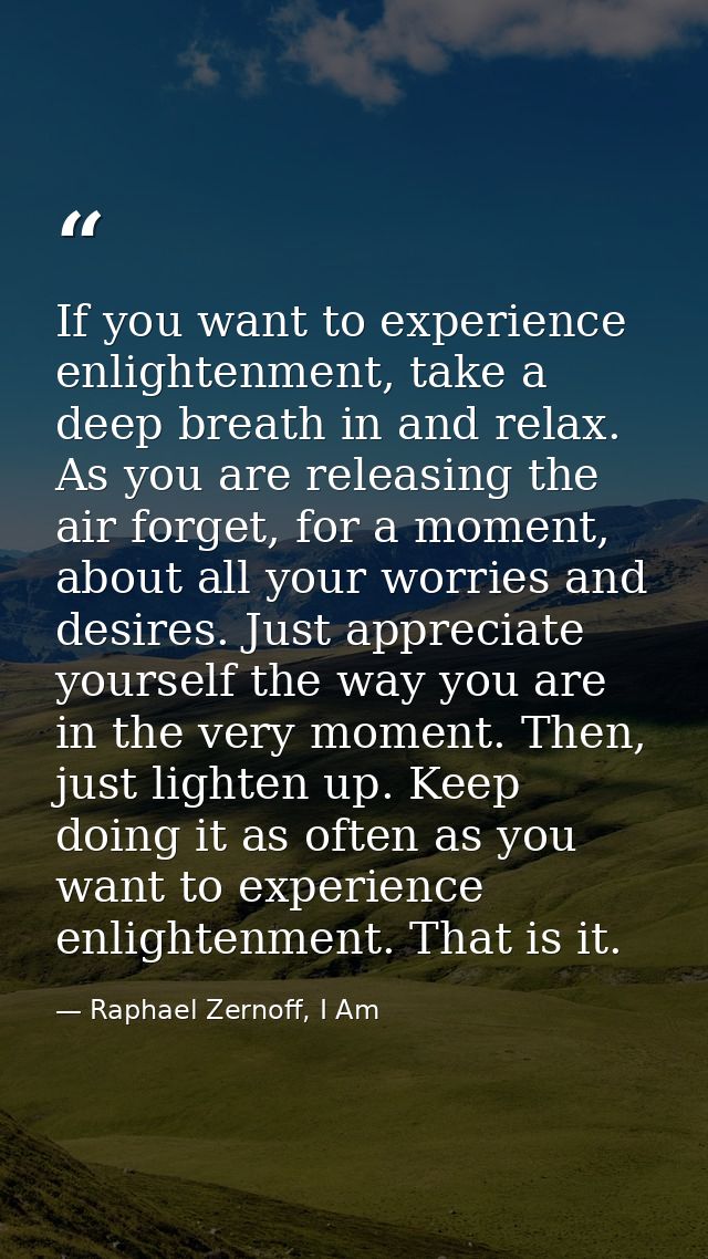If you want to experience enlightenment, take a deep breath in and relax. As you are releasing the air forget, for a mom — Raphael Zernoff, I Am
