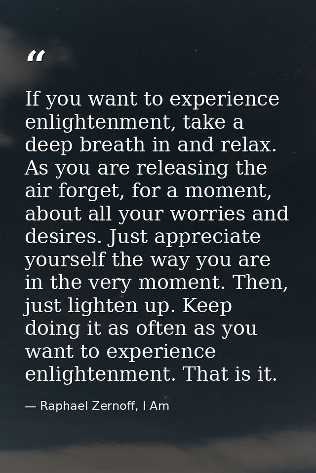 If you want to experience enlightenment, take a deep breath in and relax. As you are releasing the air forget, for a mom — Raphael Zernoff, I Am