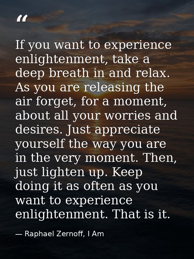 If you want to experience enlightenment, take a deep breath in and relax. As you are releasing the air forget, for a mom — Raphael Zernoff, I Am