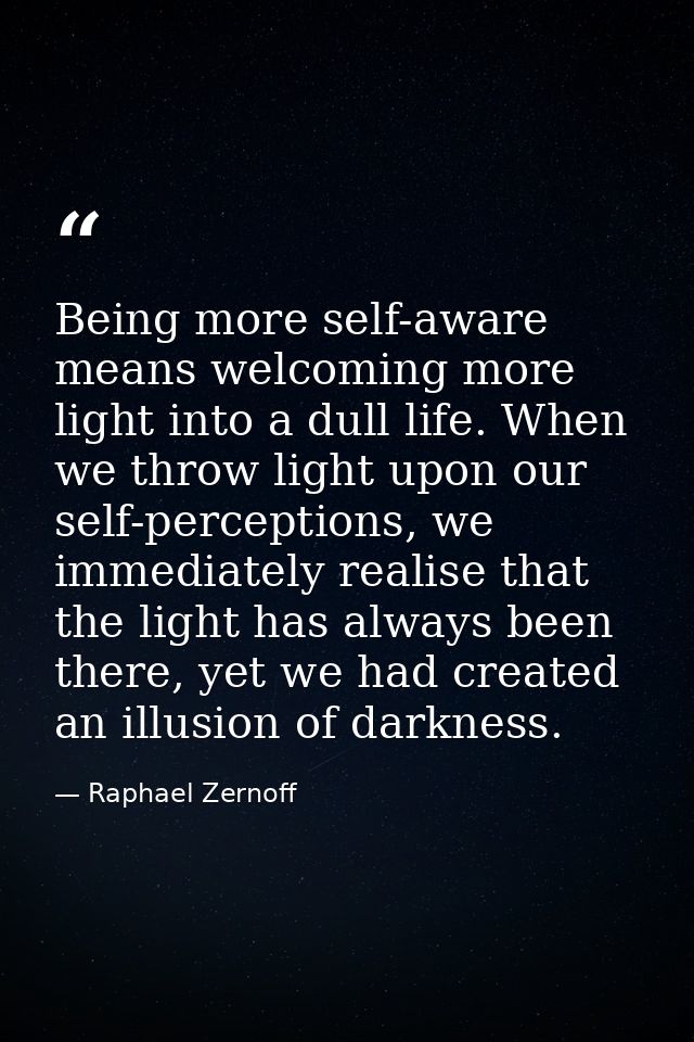Being more self-aware means welcoming more light into a dull life. When we throw light upon our self-perceptions, we imm — Raphael Zernoff
