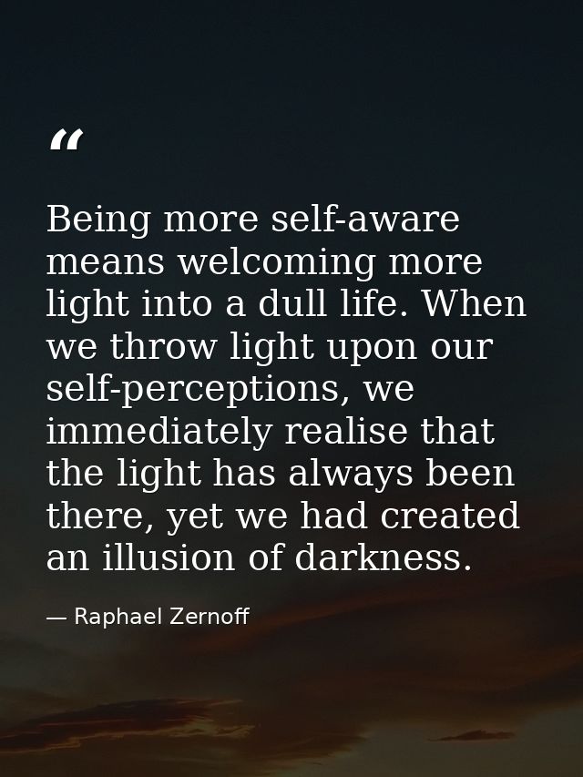 Being more self-aware means welcoming more light into a dull life. When we throw light upon our self-perceptions, we imm — Raphael Zernoff