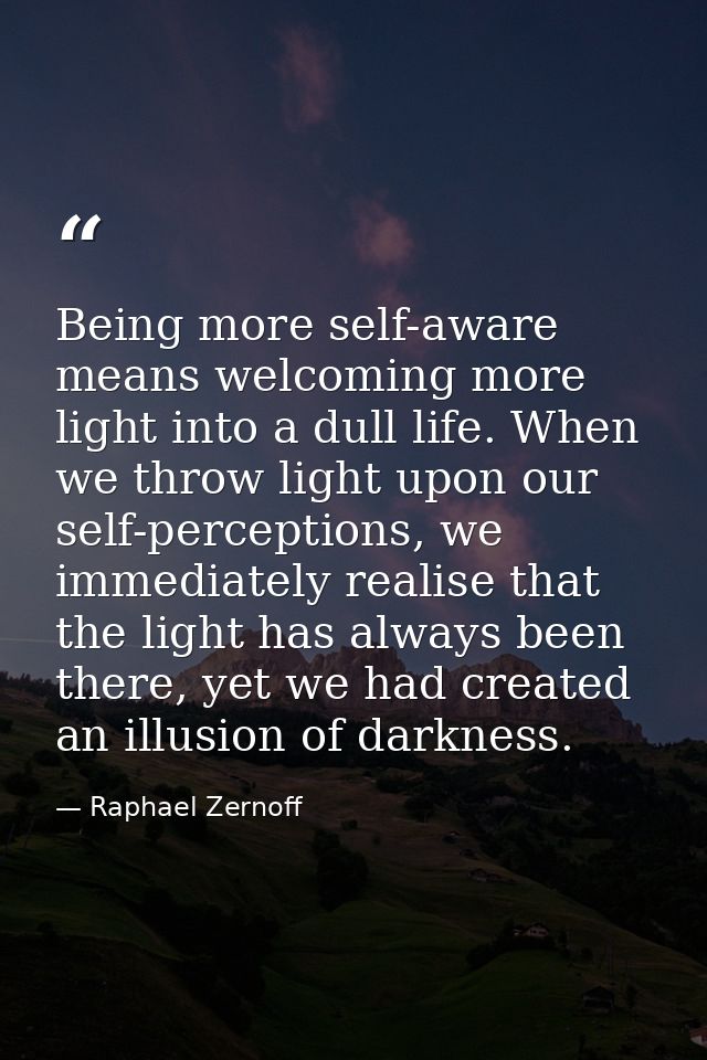 Being more self-aware means welcoming more light into a dull life. When we throw light upon our self-perceptions, we imm — Raphael Zernoff