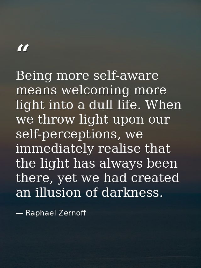 Being more self-aware means welcoming more light into a dull life. When we throw light upon our self-perceptions, we imm — Raphael Zernoff