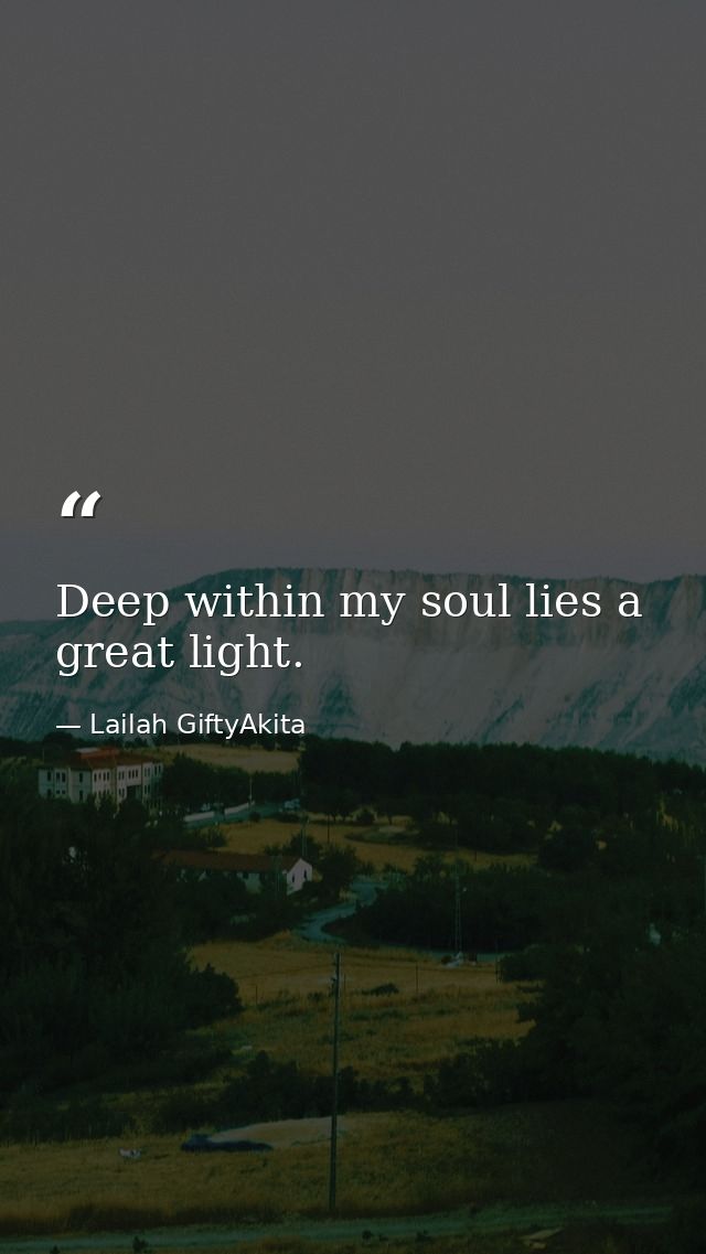 Deep within my soul lies a great light. — Lailah GiftyAkita