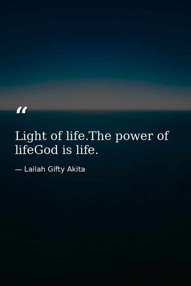 Light of life.The power of lifeGod is life. — Lailah Gifty Akita