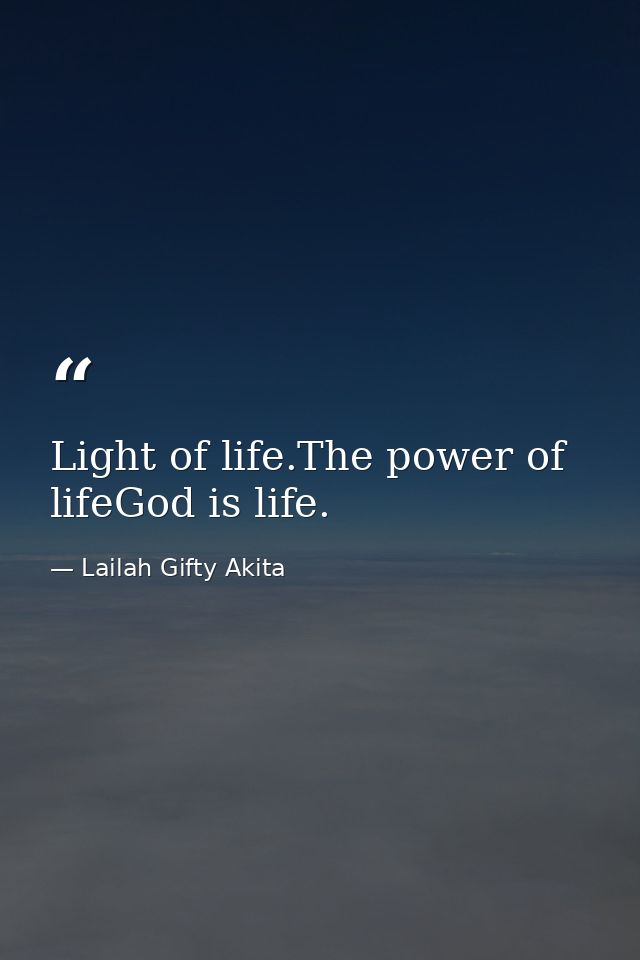 Light of life.The power of lifeGod is life. — Lailah Gifty Akita