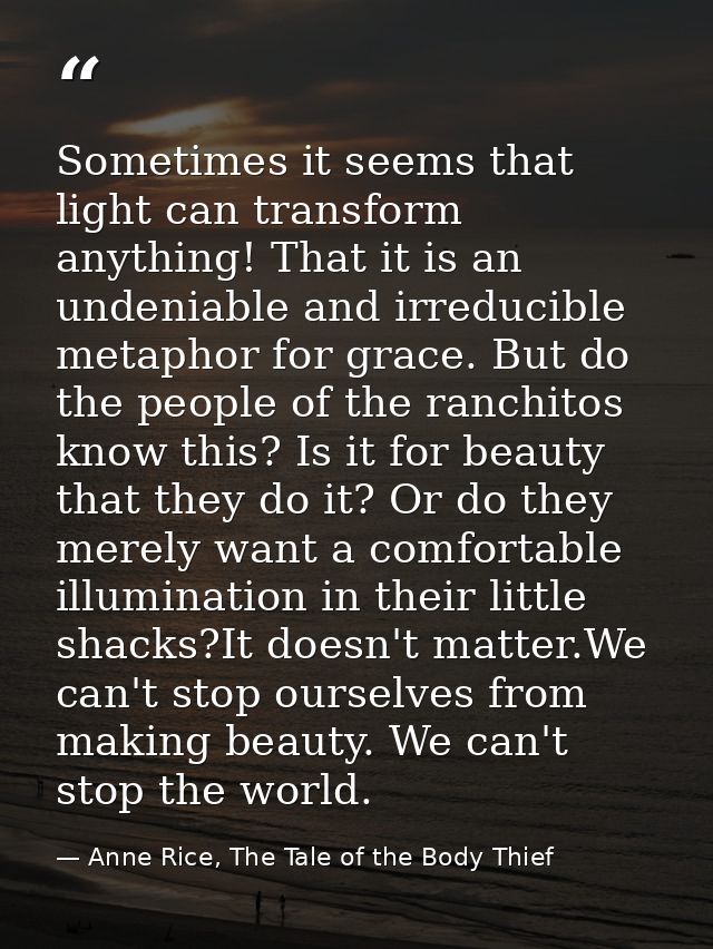 Sometimes it seems that light can transform anything! That it is an undeniable and irreducible metaphor for grace. But d — Anne Rice, The Tale of the Body Thief