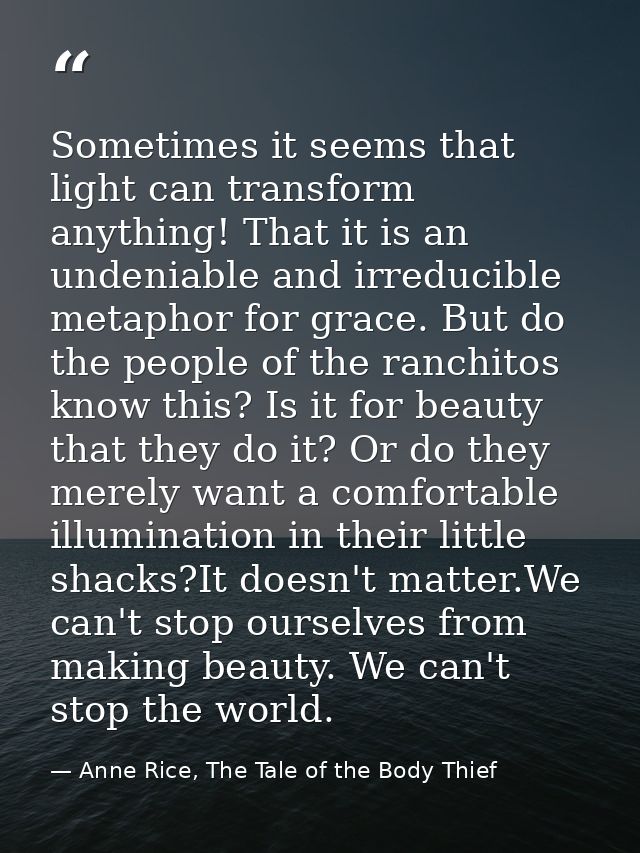 Sometimes it seems that light can transform anything! That it is an undeniable and irreducible metaphor for grace. But d — Anne Rice, The Tale of the Body Thief