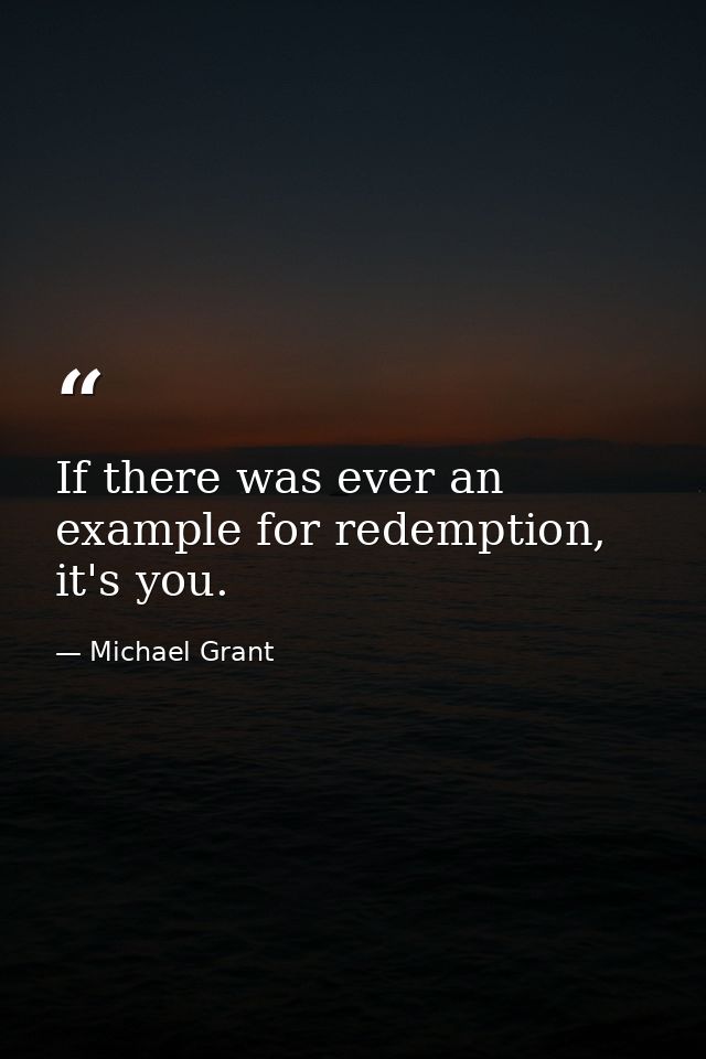 If there was ever an example for redemption, it's you. — Michael Grant