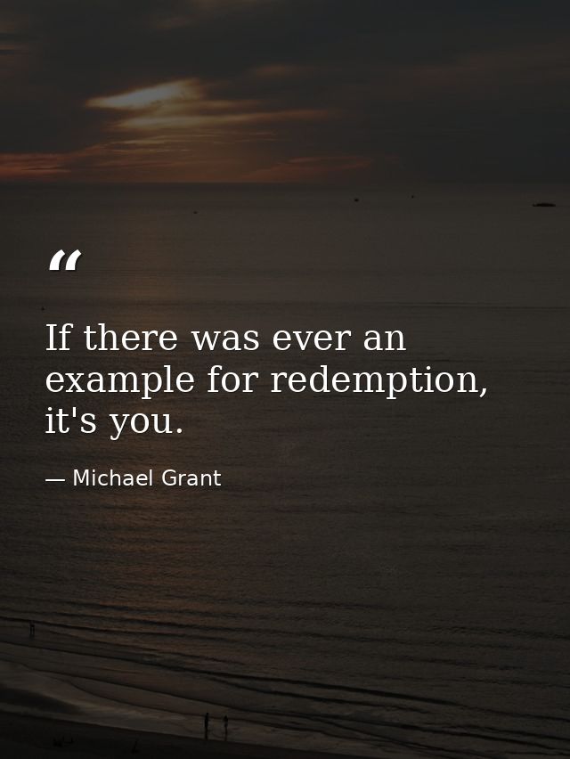 If there was ever an example for redemption, it's you. — Michael Grant