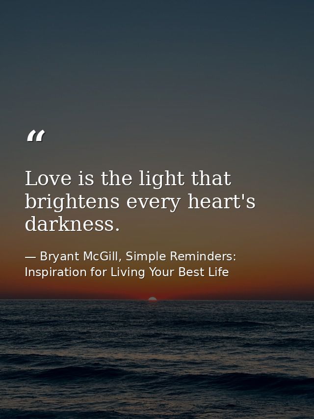Love is the light that brightens every heart's darkness. — Bryant McGill, Simple Reminders: Inspiration for Living Your Best Life