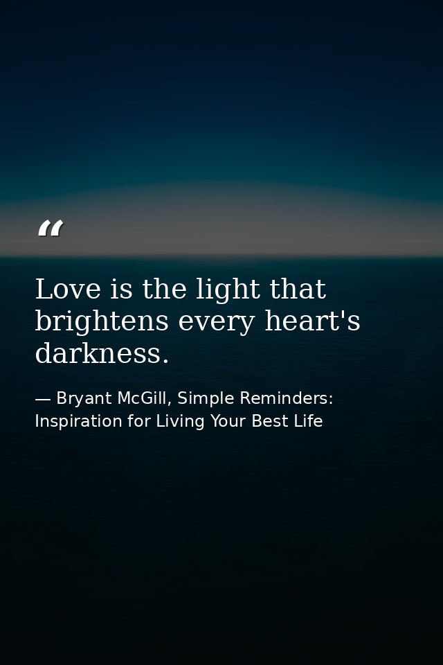 Love is the light that brightens every heart's darkness. — Bryant McGill, Simple Reminders: Inspiration for Living Your Best Life