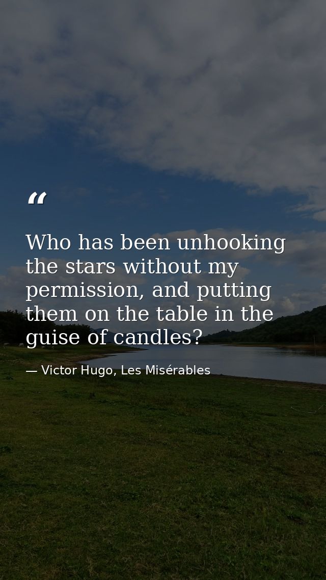 Who has been unhooking the stars without my permission, and putting them on the table in the guise of candles? — Victor Hugo, Les Misérables