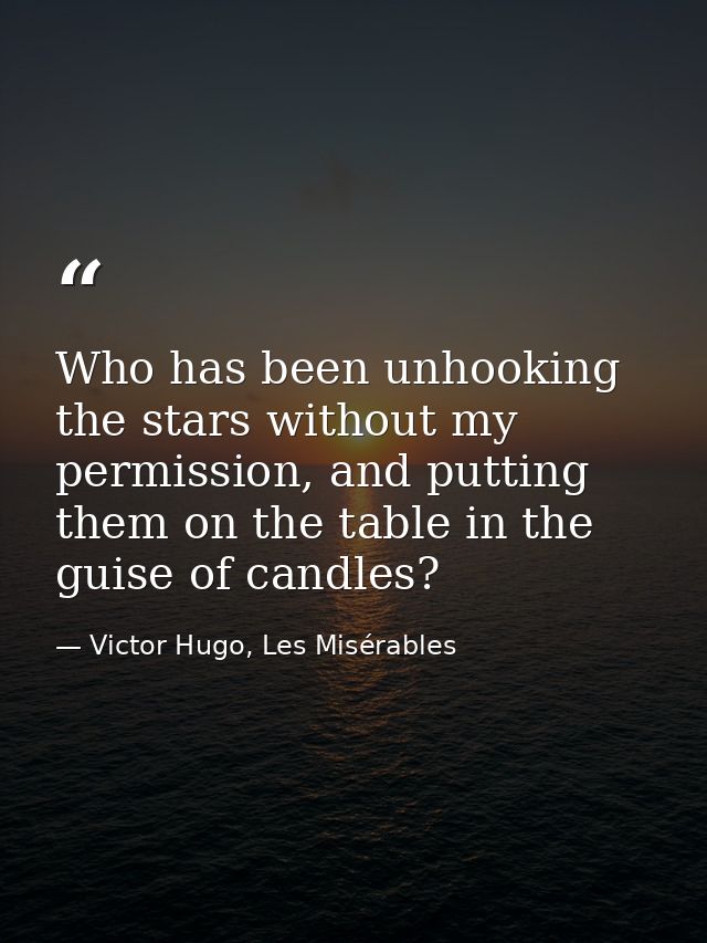 Who has been unhooking the stars without my permission, and putting them on the table in the guise of candles? — Victor Hugo, Les Misérables