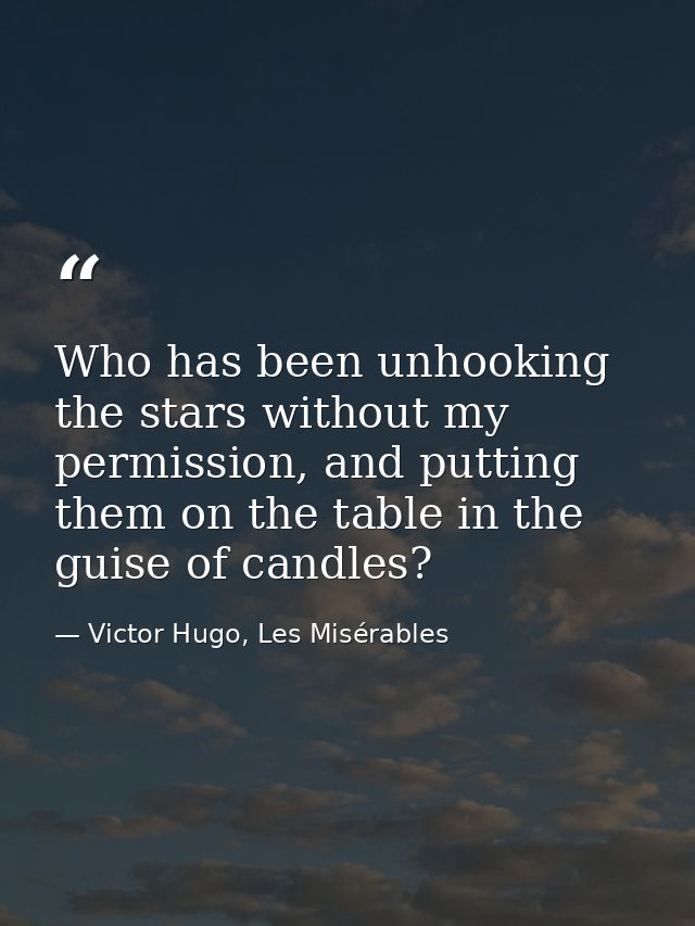 Who has been unhooking the stars without my permission, and putting them on the table in the guise of candles? — Victor Hugo, Les Misérables