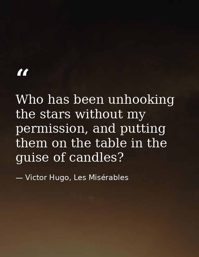 Who has been unhooking the stars without my permission, and putting them on the table in the guise of candles? — Victor Hugo, Les Misérables