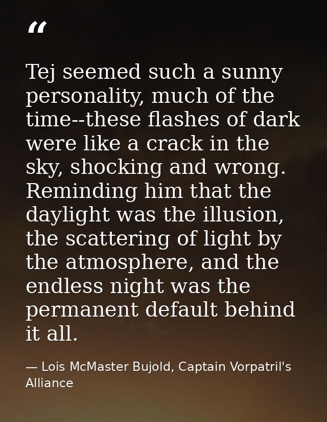Tej seemed such a sunny personality, much of the time--these flashes of dark were like a crack in the sky, shocking and  — Lois McMaster Bujold, Captain Vorpatril's Alliance