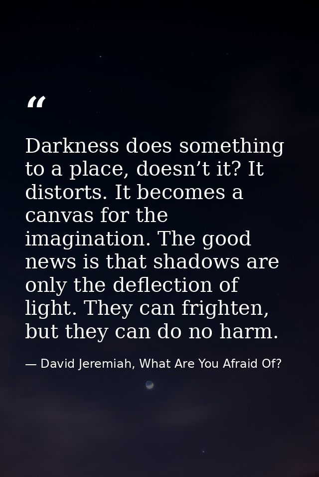 Darkness does something to a place, doesn’t it? It distorts. It becomes a canvas for the imagination. The good news is t — David Jeremiah, What Are You Afraid Of?