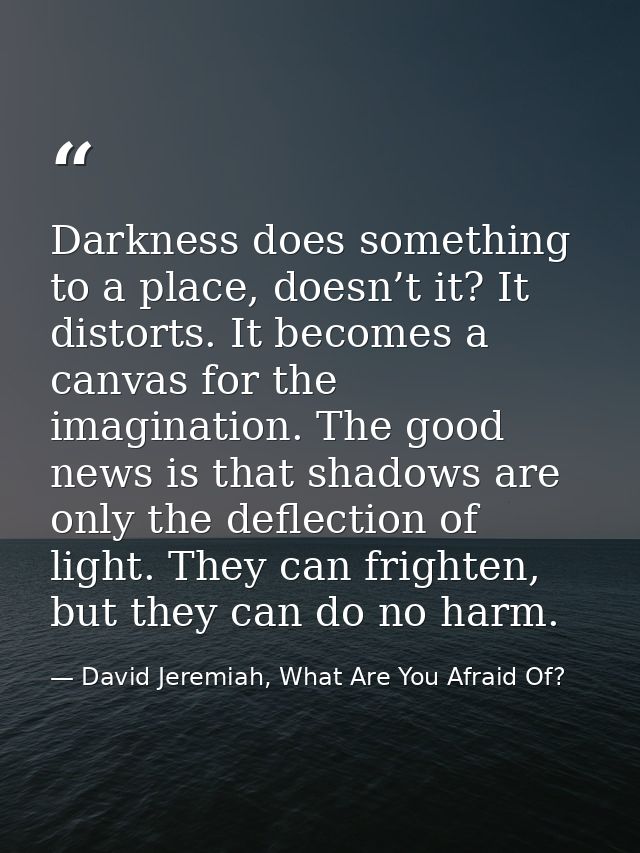Darkness does something to a place, doesn’t it? It distorts. It becomes a canvas for the imagination. The good news is t — David Jeremiah, What Are You Afraid Of?