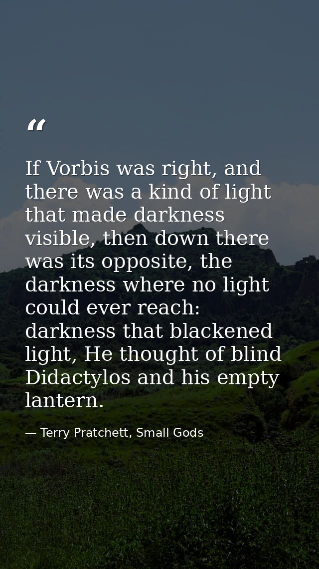 If Vorbis was right, and there was a kind of light that made darkness visible, then down there was its opposite, the dar — Terry Pratchett, Small Gods