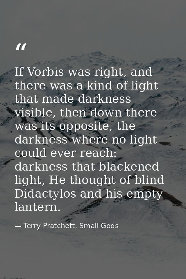 If Vorbis was right, and there was a kind of light that made darkness visible, then down there was its opposite, the dar — Terry Pratchett, Small Gods