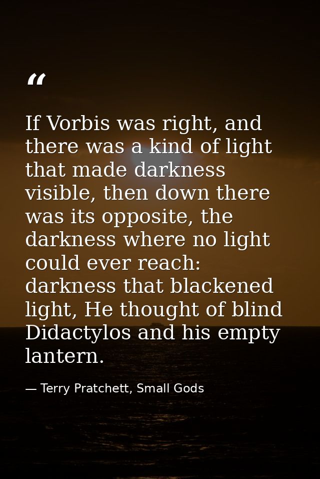 If Vorbis was right, and there was a kind of light that made darkness visible, then down there was its opposite, the dar — Terry Pratchett, Small Gods