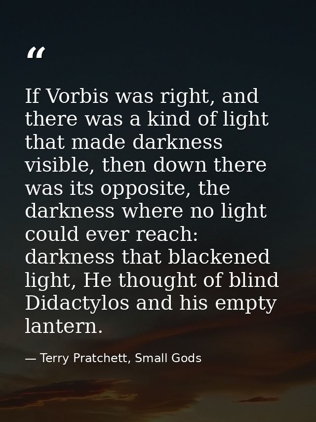 If Vorbis was right, and there was a kind of light that made darkness visible, then down there was its opposite, the dar — Terry Pratchett, Small Gods