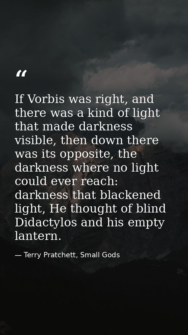If Vorbis was right, and there was a kind of light that made darkness visible, then down there was its opposite, the dar — Terry Pratchett, Small Gods