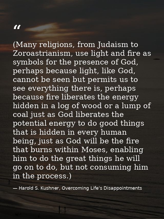 (Many religions, from Judaism to Zoroastrianism, use light and fire as symbols for the presence of God, perhaps because  — Harold S. Kushner, Overcoming Life's Disappointments