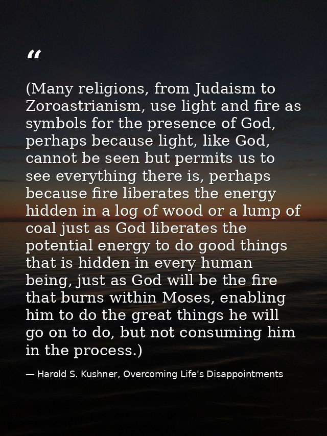 (Many religions, from Judaism to Zoroastrianism, use light and fire as symbols for the presence of God, perhaps because  — Harold S. Kushner, Overcoming Life's Disappointments