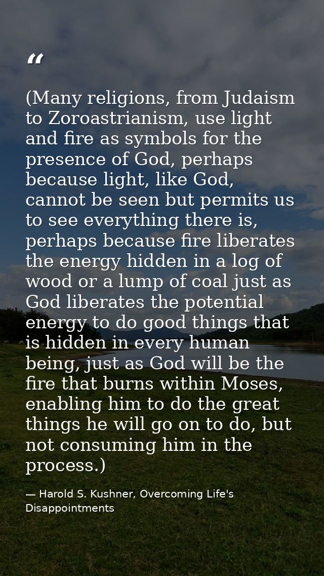 (Many religions, from Judaism to Zoroastrianism, use light and fire as symbols for the presence of God, perhaps because  — Harold S. Kushner, Overcoming Life's Disappointments