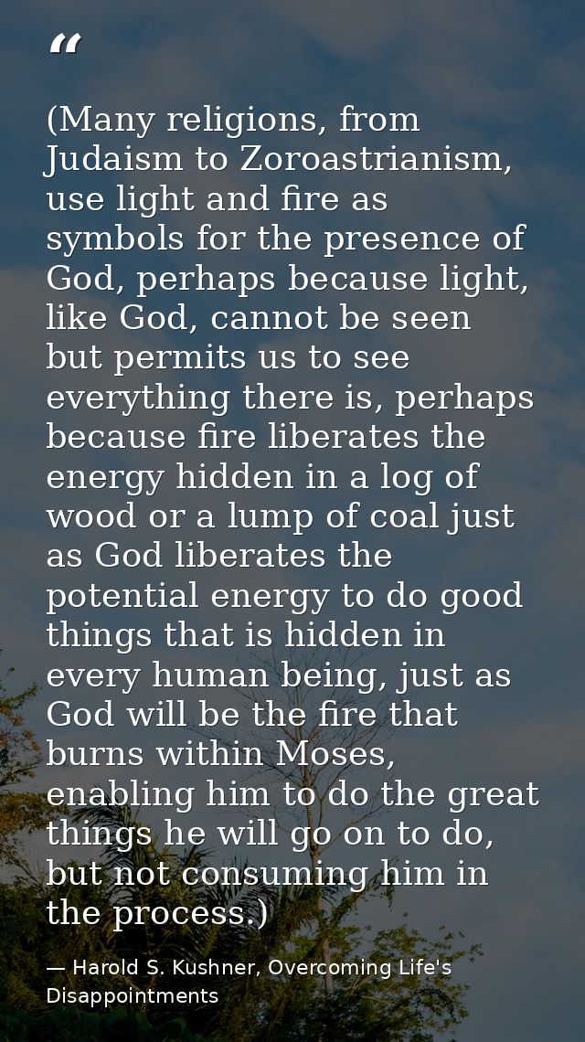 (Many religions, from Judaism to Zoroastrianism, use light and fire as symbols for the presence of God, perhaps because  — Harold S. Kushner, Overcoming Life's Disappointments