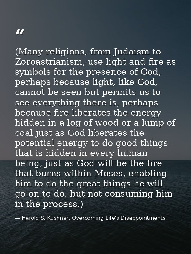 (Many religions, from Judaism to Zoroastrianism, use light and fire as symbols for the presence of God, perhaps because  — Harold S. Kushner, Overcoming Life's Disappointments
