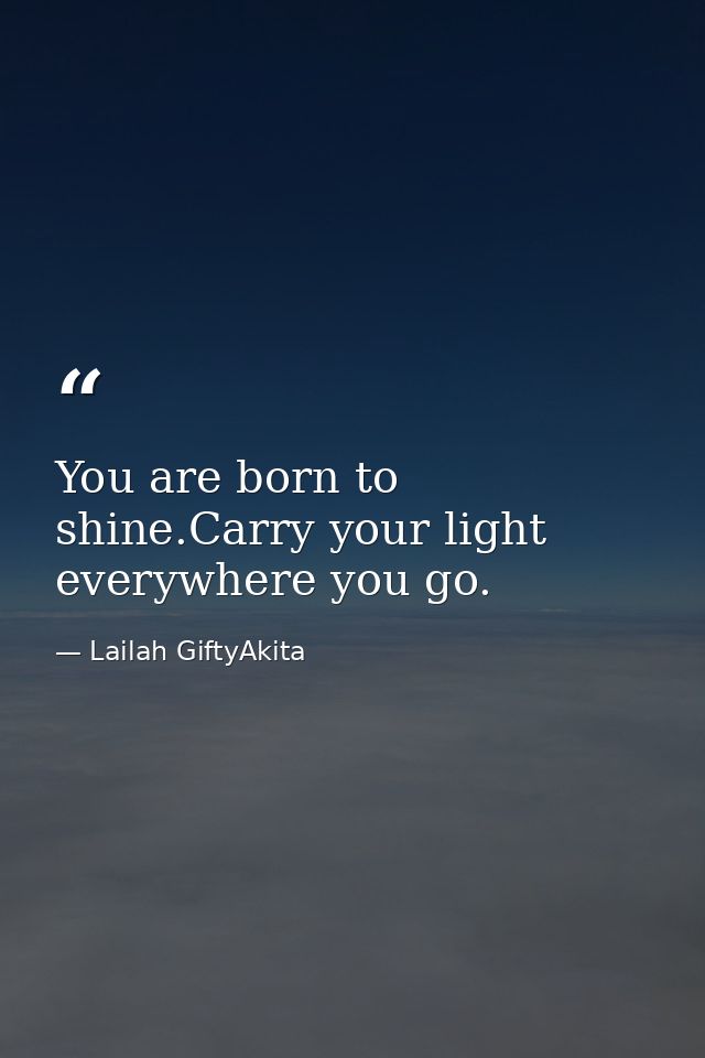 You are born to shine.Carry your light everywhere you go. — Lailah GiftyAkita