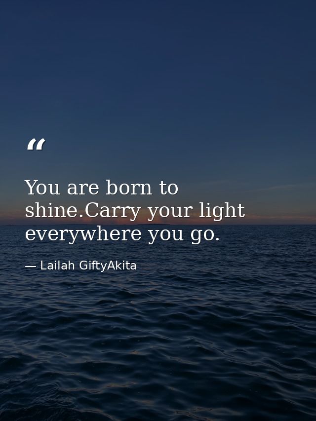 You are born to shine.Carry your light everywhere you go. — Lailah GiftyAkita