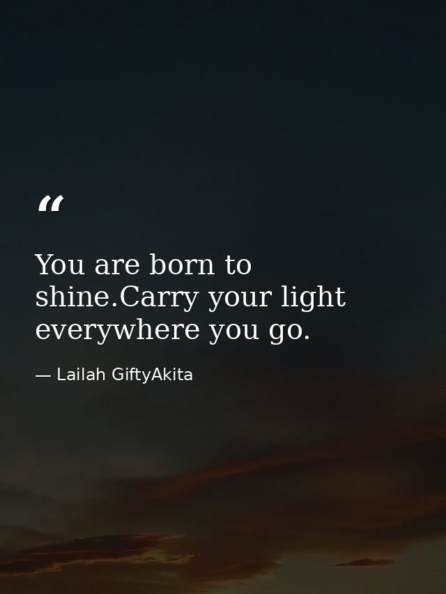 You are born to shine.Carry your light everywhere you go. — Lailah GiftyAkita