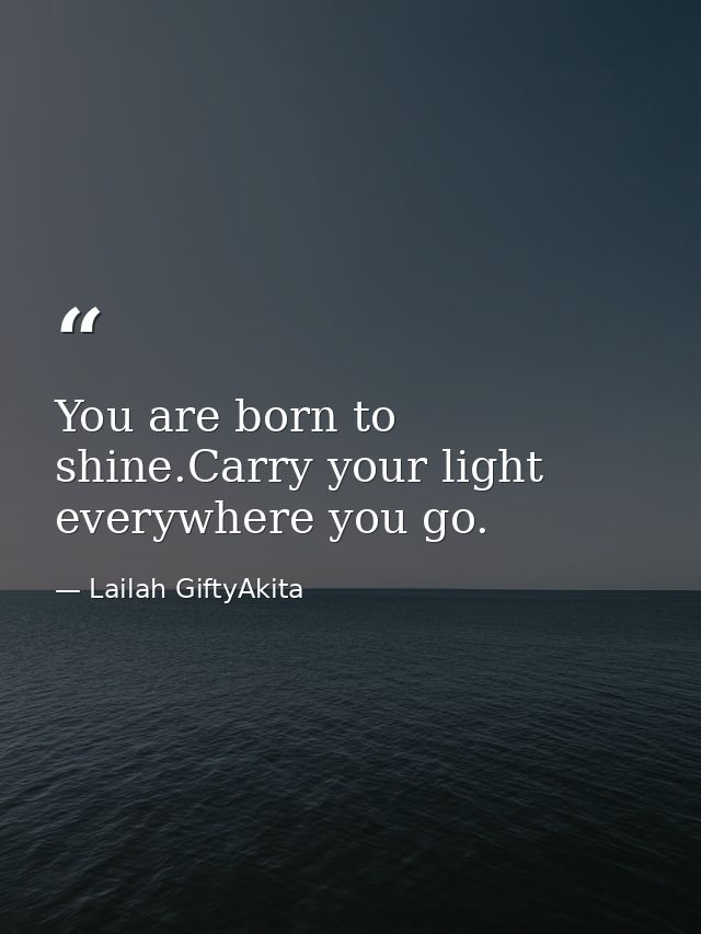 You are born to shine.Carry your light everywhere you go. — Lailah GiftyAkita