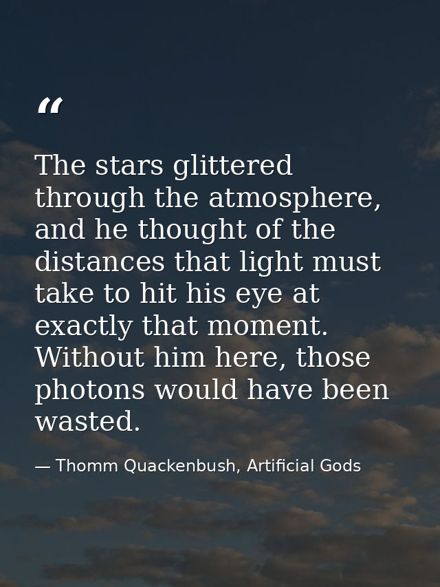 The stars glittered through the atmosphere, and he thought of the distances that light must take to hit his eye at exact — Thomm Quackenbush, Artificial Gods