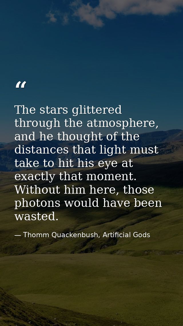 The stars glittered through the atmosphere, and he thought of the distances that light must take to hit his eye at exact — Thomm Quackenbush, Artificial Gods
