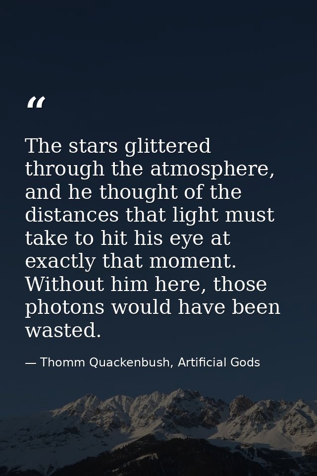 The stars glittered through the atmosphere, and he thought of the distances that light must take to hit his eye at exact — Thomm Quackenbush, Artificial Gods