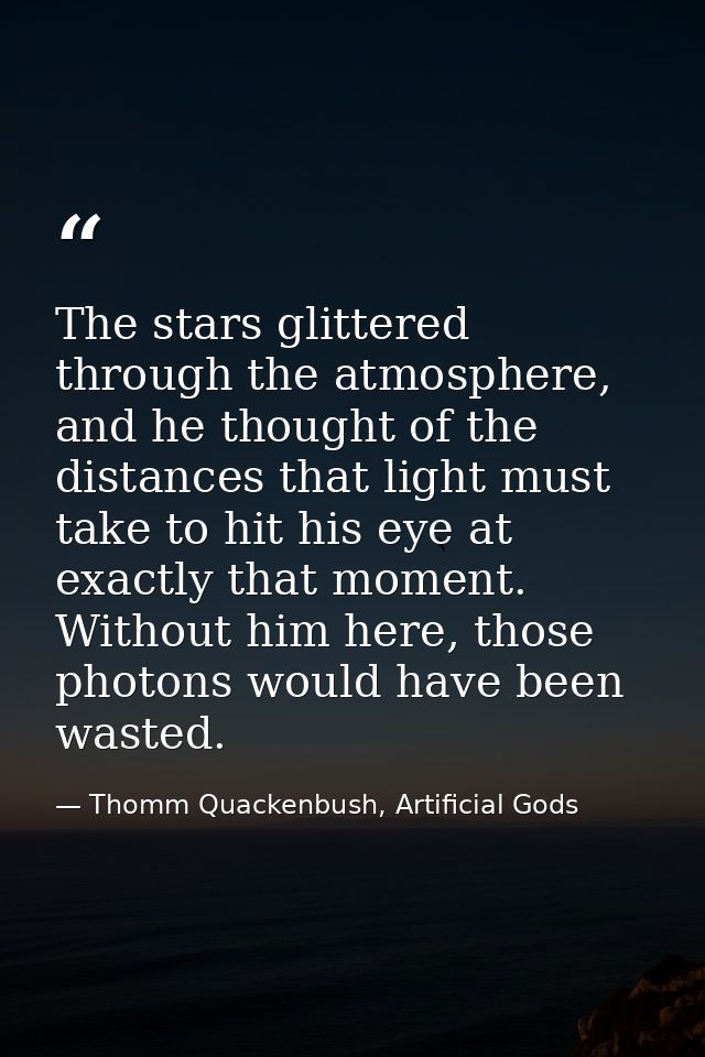 The stars glittered through the atmosphere, and he thought of the distances that light must take to hit his eye at exact — Thomm Quackenbush, Artificial Gods