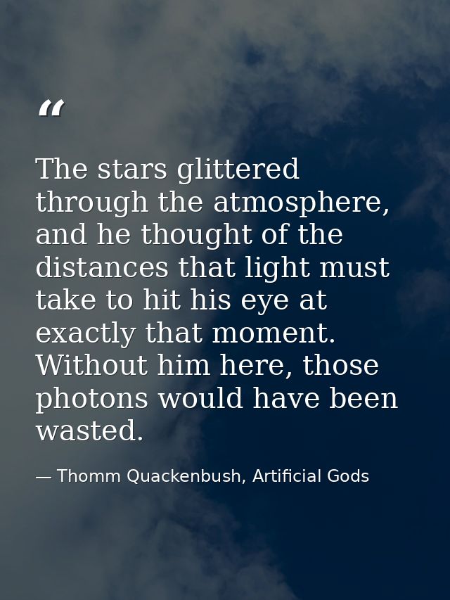 The stars glittered through the atmosphere, and he thought of the distances that light must take to hit his eye at exact — Thomm Quackenbush, Artificial Gods