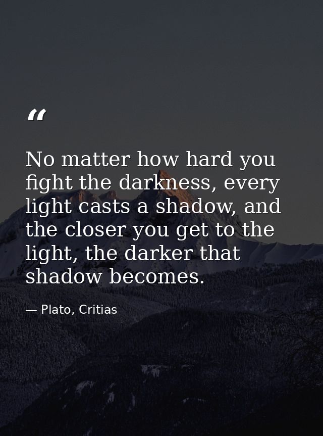 No matter how hard you fight the darkness, every light casts a shadow, and the closer you get to the light, the darker t — Plato, Critias