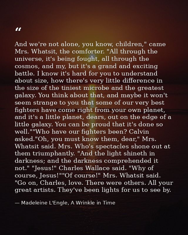 And we're not alone, you know, children," came Mrs. Whatsit, the comforter. "All through the universe, it's being fought — Madeleine L'Engle, A Wrinkle in Time