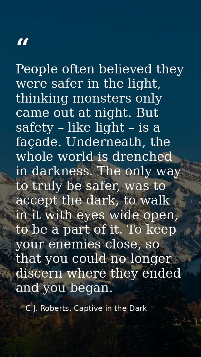 People often believed they were safer in the light, thinking monsters only came out at night. But safety – like light –  — C.J. Roberts, Captive in the Dark