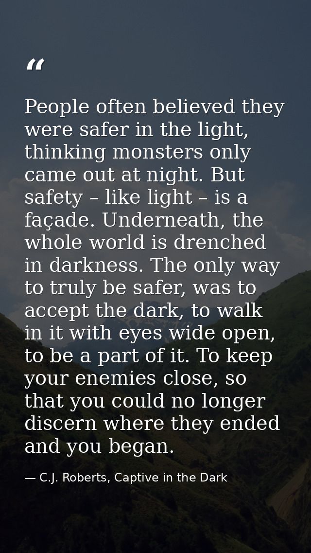 People often believed they were safer in the light, thinking monsters only came out at night. But safety – like light –  — C.J. Roberts, Captive in the Dark