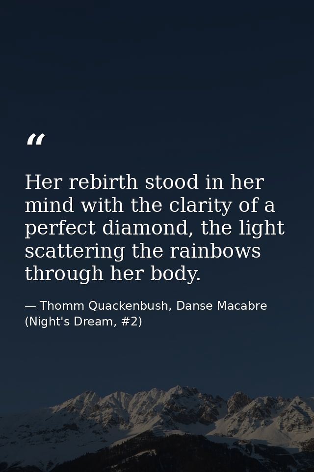 Her rebirth stood in her mind with the clarity of a perfect diamond, the light scattering the rainbows through her body. — Thomm Quackenbush, Danse Macabre (Night's Dream, #2)